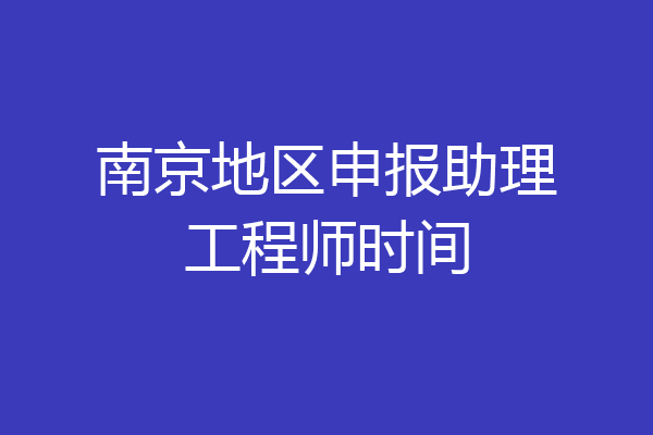 南京地区申报助理工程师时间