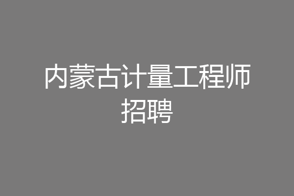 内蒙古计量工程师招聘