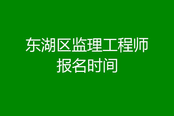 东湖区监理工程师报名时间