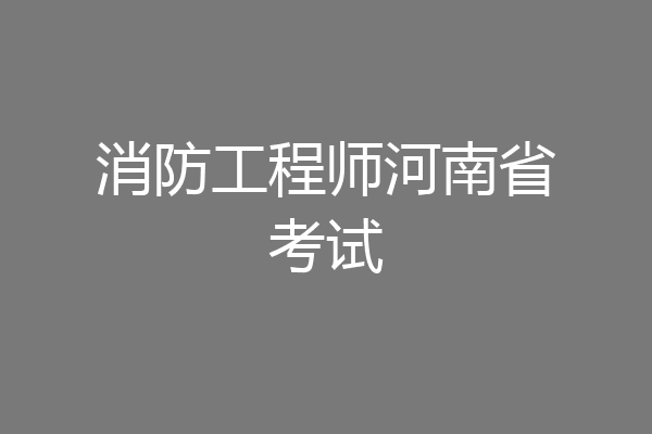 消防工程师河南省考试