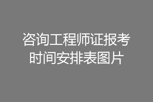 咨询工程师证报考时间安排表图片