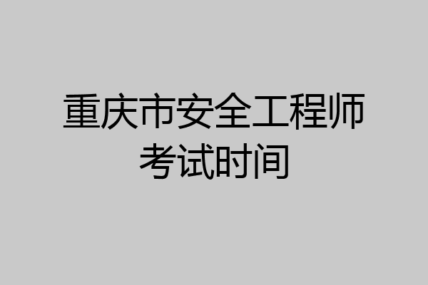 重庆市安全工程师考试时间