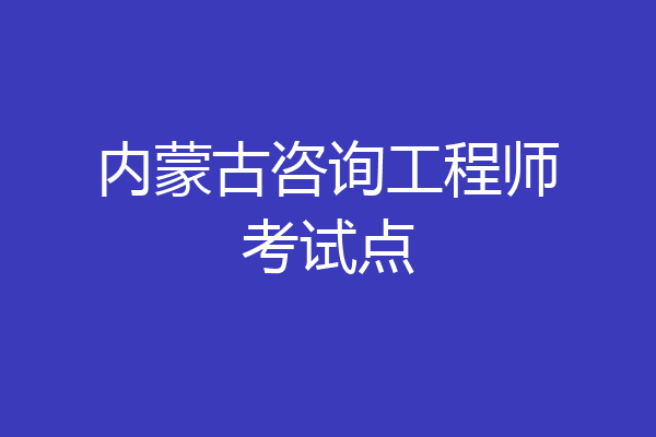 内蒙古咨询工程师考试点