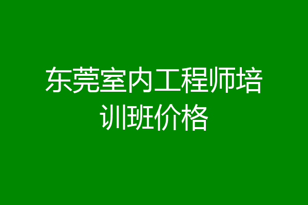 东莞室内工程师培训班价格
