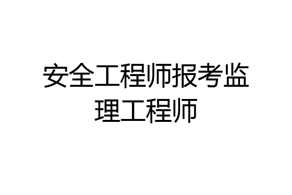 安全工程师报考监理工程师