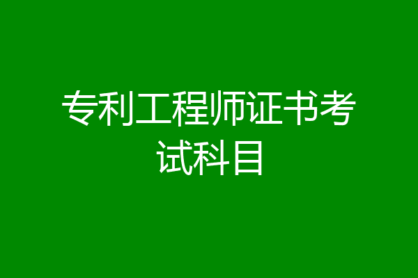 专利工程师证书考试科目