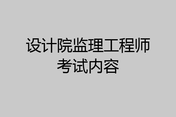 设计院监理工程师考试内容