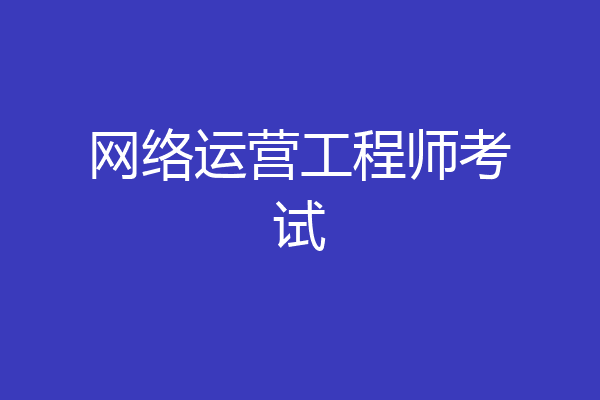 网络运营工程师考试