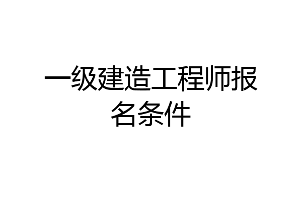 一级建造工程师报名条件