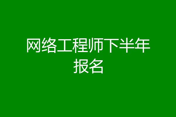 网络工程师下半年报名