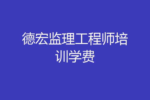 德宏监理工程师培训学费