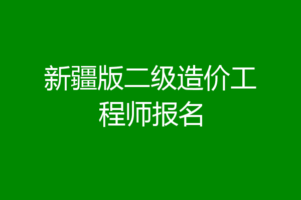 新疆版二级造价工程师报名