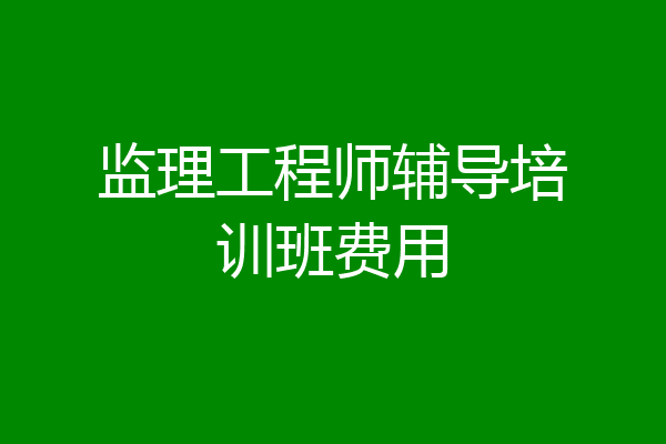 监理工程师辅导培训班费用