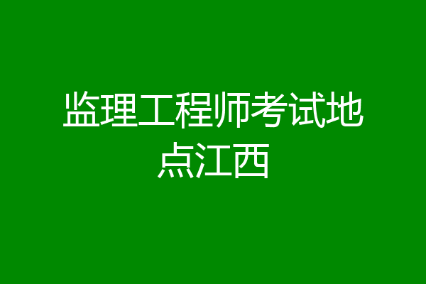 监理工程师考试地点江西