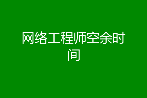 网络工程师空余时间