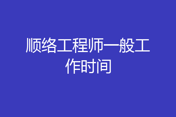 顺络工程师一般工作时间