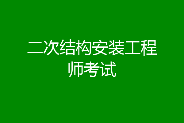 二次结构安装工程师考试