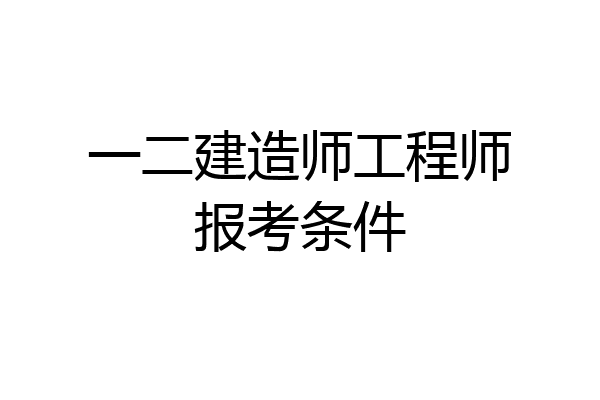 一二建造师工程师报考条件