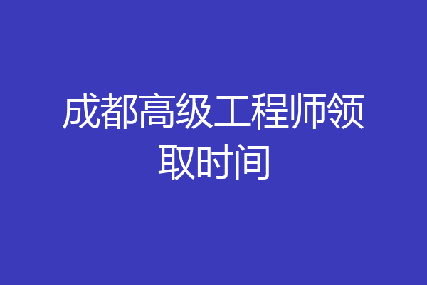 成都高级工程师领取时间