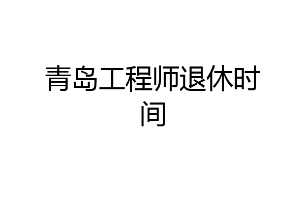 青岛工程师退休时间