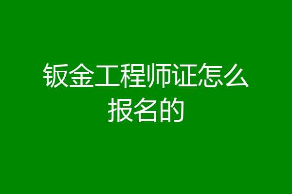 钣金工程师证怎么报名的