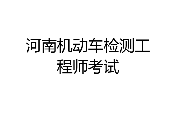河南机动车检测工程师考试