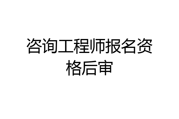 咨询工程师报名资格后审