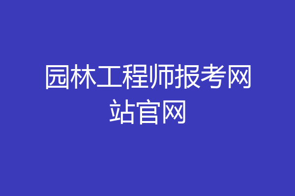 园林工程师报考网站官网