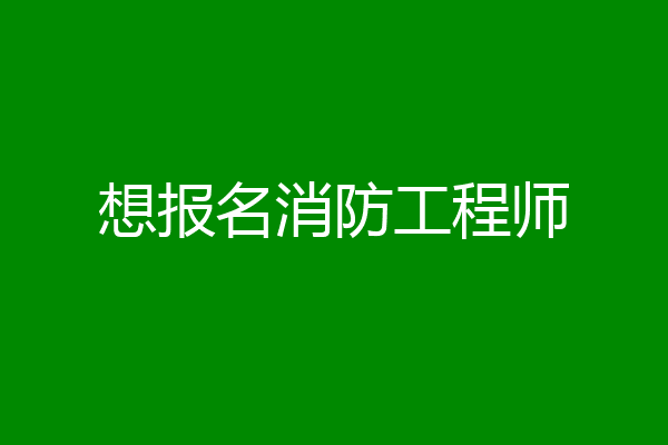 想报名消防工程师