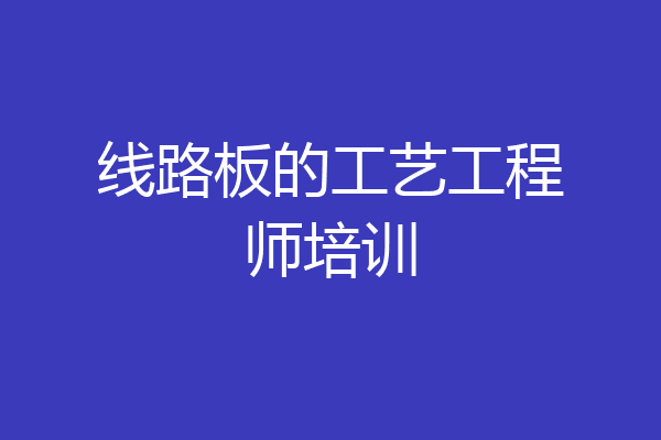 线路板的工艺工程师培训