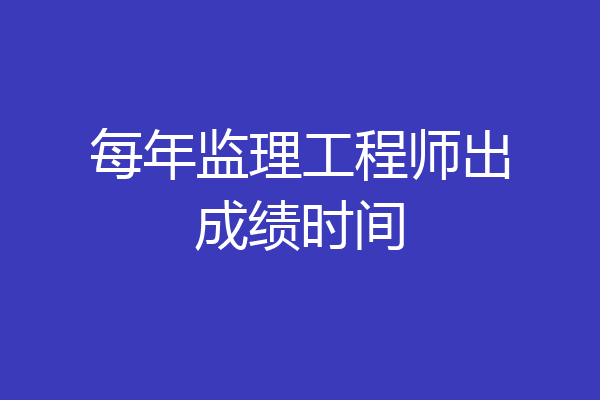 每年监理工程师出成绩时间