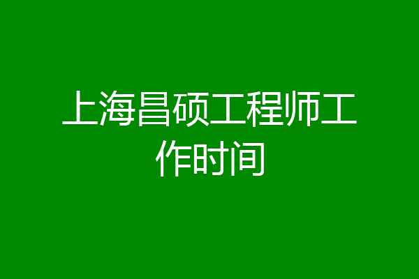 上海昌硕工程师工作时间