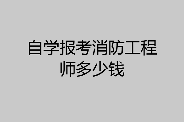 自学报考消防工程师多少钱