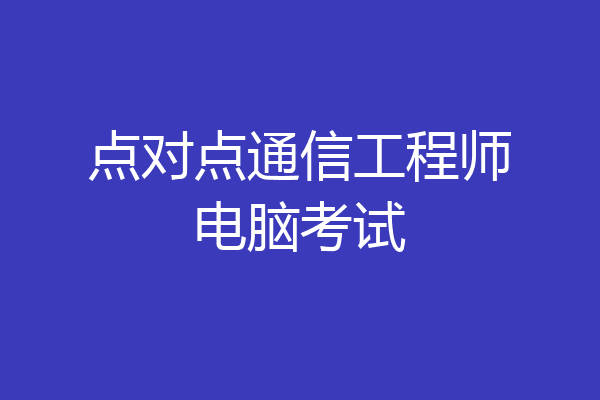 点对点通信工程师电脑考试