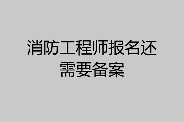 消防工程师报名还需要备案