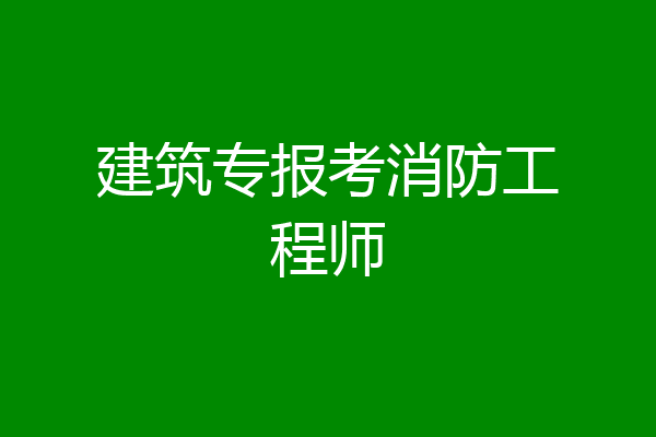 建筑专报考消防工程师