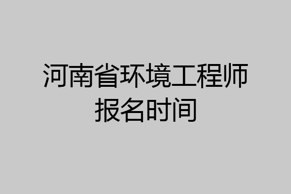 河南省环境工程师报名时间