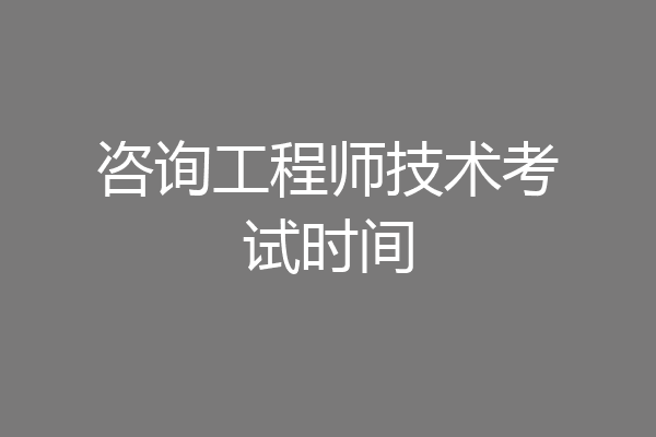 咨询工程师技术考试时间