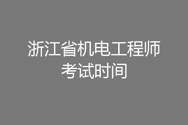 浙江省机电工程师考试时间
