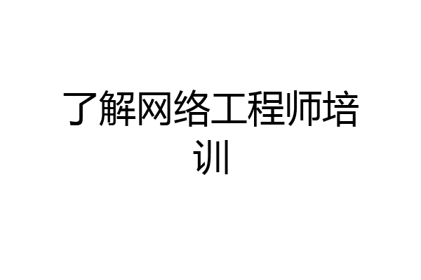 了解网络工程师培训
