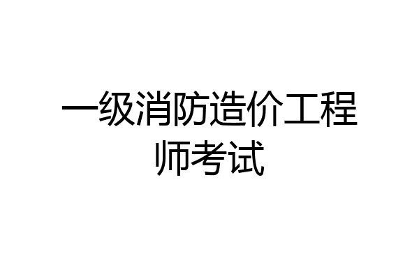 一级消防造价工程师考试