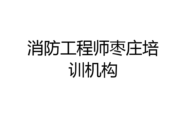 消防工程师枣庄培训机构