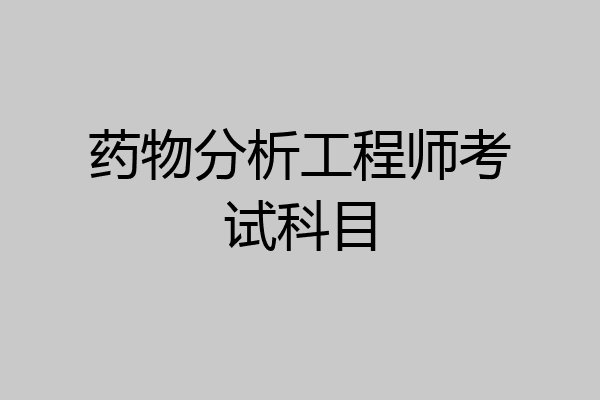 药物分析工程师考试科目
