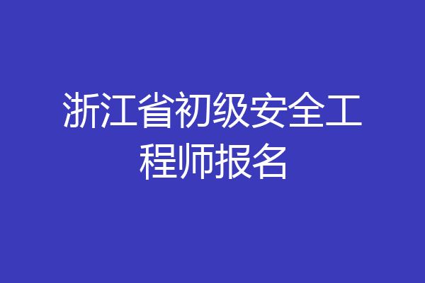 浙江省初级安全工程师报名