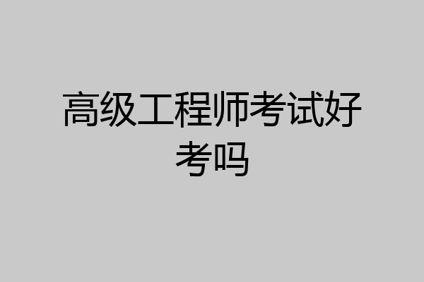 高级工程师考试好考吗