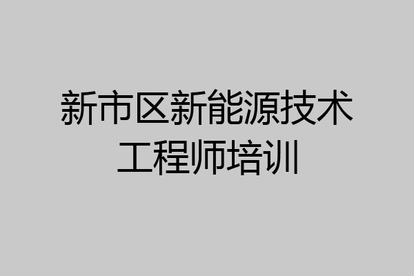 新市区新能源技术工程师培训