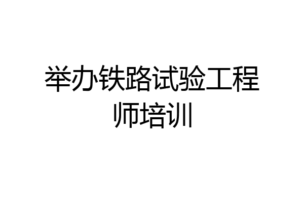 举办铁路试验工程师培训