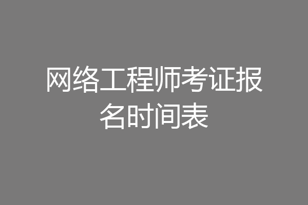 网络工程师考证报名时间表