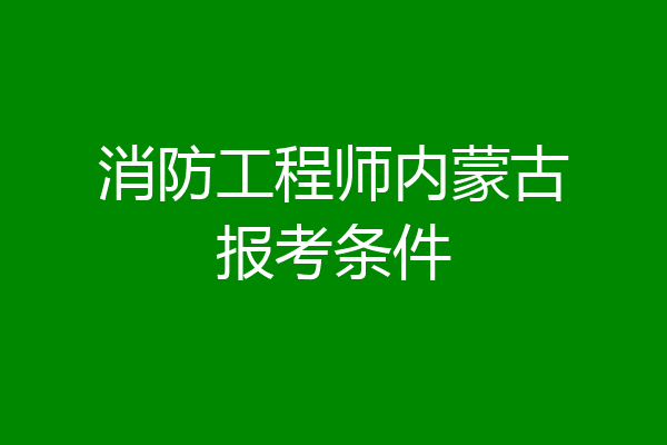 消防工程师内蒙古报考条件