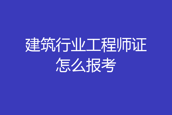 建筑行业工程师证怎么报考